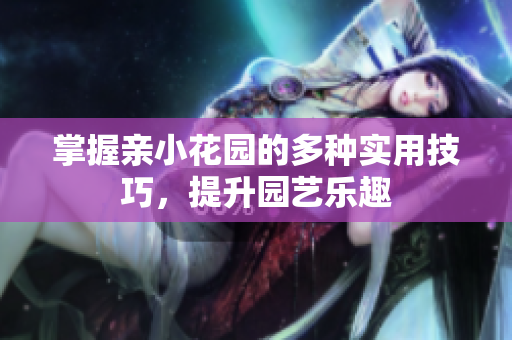 掌握亲小花园的多种实用技巧，提升园艺乐趣