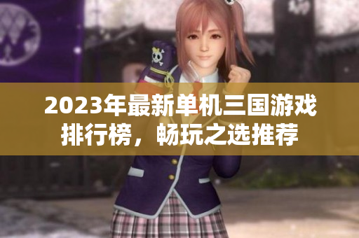 2023年最新单机三国游戏排行榜，畅玩之选推荐