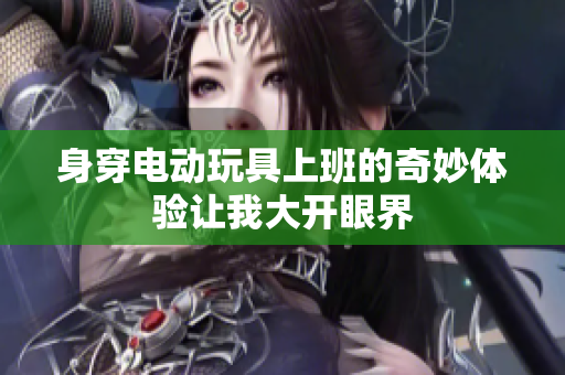身穿电动玩具上班的奇妙体验让我大开眼界