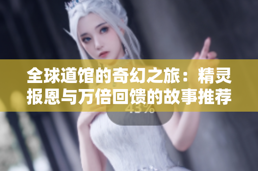 全球道馆的奇幻之旅：精灵报恩与万倍回馈的故事推荐