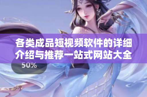 各类成品短视频软件的详细介绍与推荐一站式网站大全