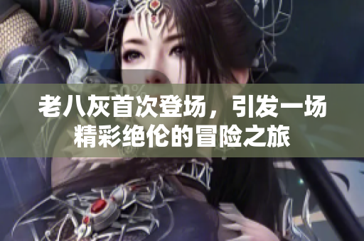 老八灰首次登场，引发一场精彩绝伦的冒险之旅