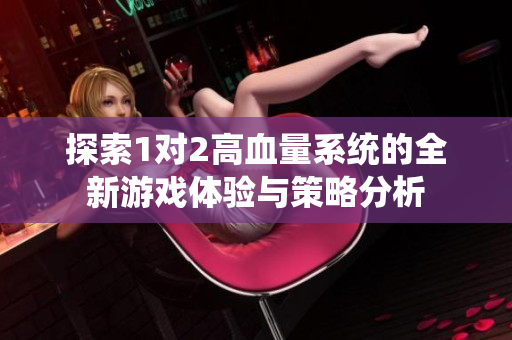 探索1对2高血量系统的全新游戏体验与策略分析