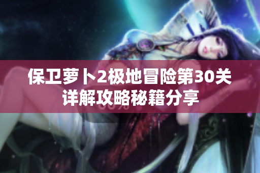 保卫萝卜2极地冒险第30关详解攻略秘籍分享
