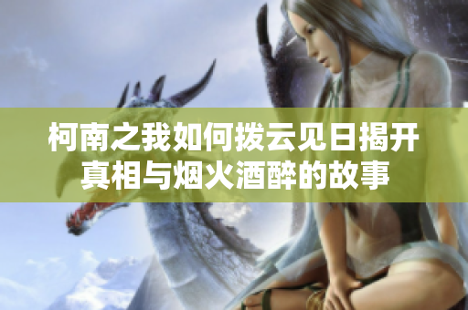 柯南之我如何拨云见日揭开真相与烟火酒醉的故事