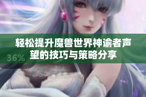 轻松提升魔兽世界神谕者声望的技巧与策略分享