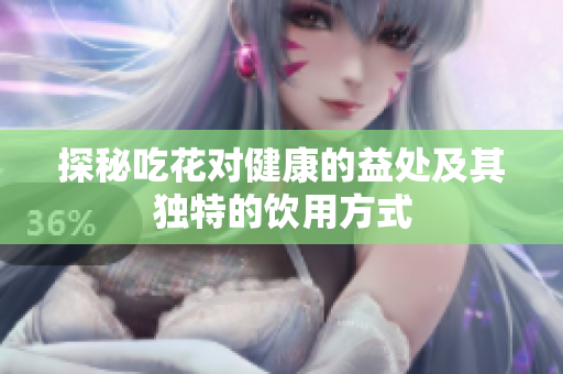 探秘吃花对健康的益处及其独特的饮用方式