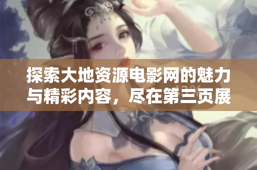 探索大地资源电影网的魅力与精彩内容，尽在第三页展现