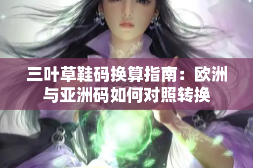 三叶草鞋码换算指南：欧洲与亚洲码如何对照转换