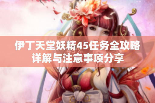 伊丁天堂妖精45任务全攻略详解与注意事项分享
