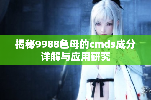 揭秘9988色母的cmds成分详解与应用研究