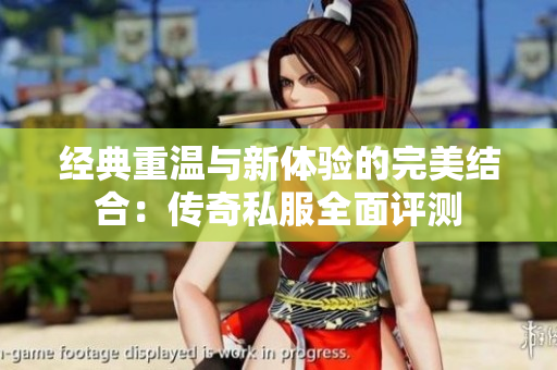 经典重温与新体验的完美结合：传奇私服全面评测
