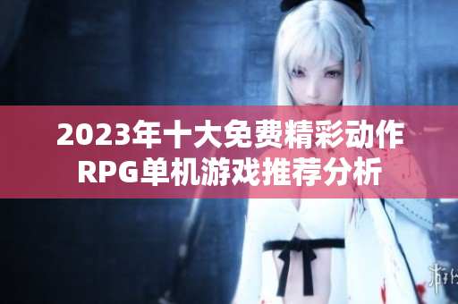 2023年十大免费精彩动作RPG单机游戏推荐分析