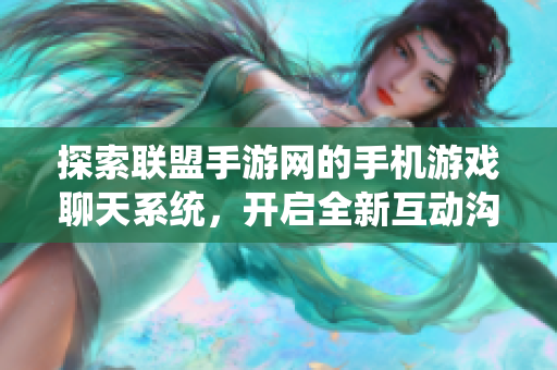 探索联盟手游网的手机游戏聊天系统，开启全新互动沟通体验