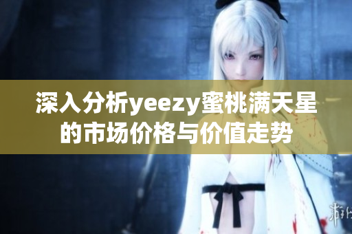 深入分析yeezy蜜桃满天星的市场价格与价值走势