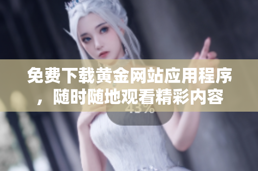 免费下载黄金网站应用程序，随时随地观看精彩内容