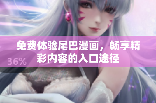 免费体验尾巴漫画，畅享精彩内容的入口途径
