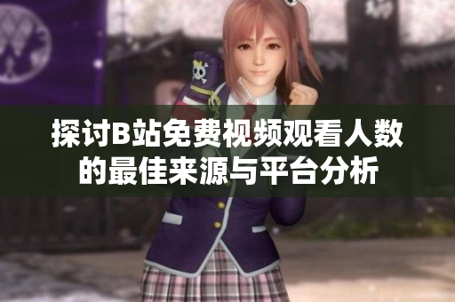 探讨B站免费视频观看人数的最佳来源与平台分析