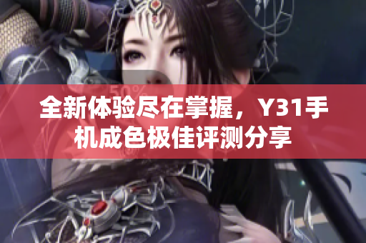 全新体验尽在掌握，Y31手机成色极佳评测分享