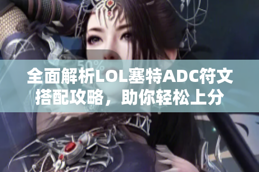 全面解析LOL塞特ADC符文搭配攻略，助你轻松上分