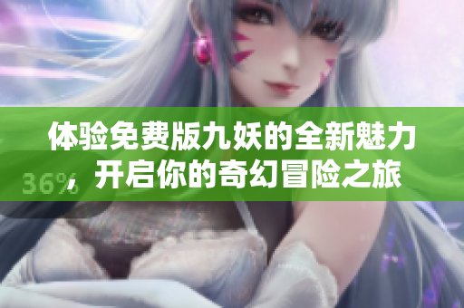 体验免费版九妖的全新魅力，开启你的奇幻冒险之旅