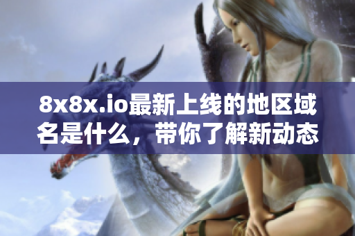 8x8x.io最新上线的地区域名是什么，带你了解新动态