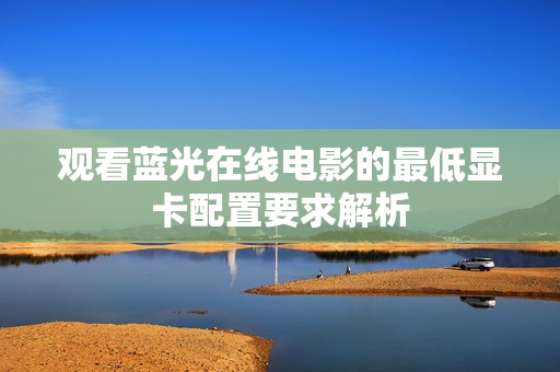 观看蓝光在线电影的最低显卡配置要求解析