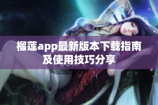 榴莲app最新版本下载指南及使用技巧分享