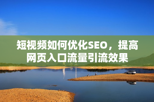 短视频如何优化SEO，提高网页入口流量引流效果