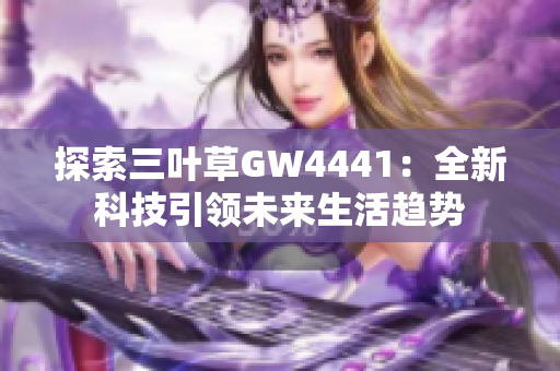 探索三叶草GW4441：全新科技引领未来生活趋势