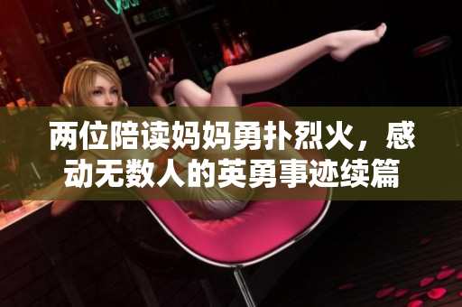 两位陪读妈妈勇扑烈火，感动无数人的英勇事迹续篇