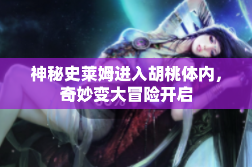 神秘史莱姆进入胡桃体内，奇妙变大冒险开启