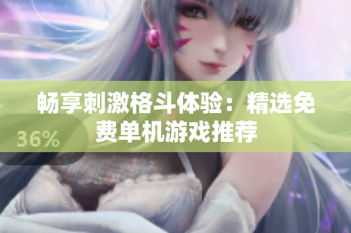 畅享刺激格斗体验：精选免费单机游戏推荐