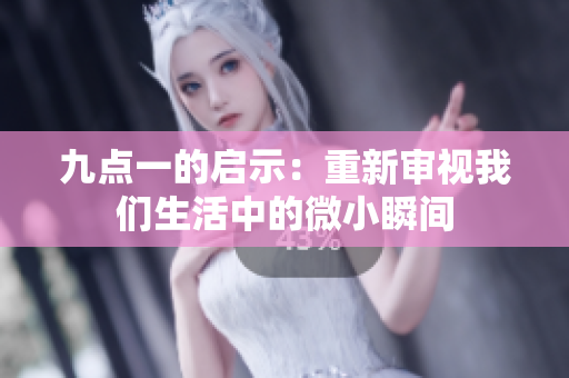 九点一的启示：重新审视我们生活中的微小瞬间