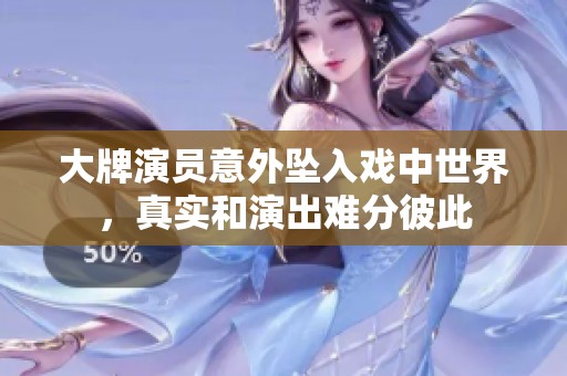 大牌演员意外坠入戏中世界，真实和演出难分彼此