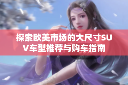 探索欧美市场的大尺寸SUV车型推荐与购车指南