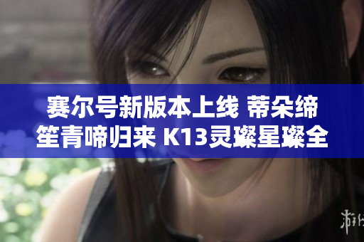 赛尔号新版本上线 蒂朵缔笙青啼归来 K13灵璨星璨全新登场