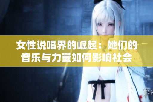 女性说唱界的崛起：她们的音乐与力量如何影响社会