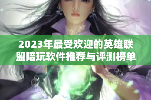 2023年最受欢迎的英雄联盟陪玩软件推荐与评测榜单