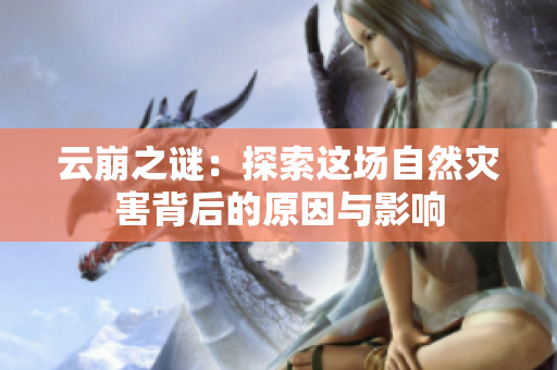 云崩之谜：探索这场自然灾害背后的原因与影响