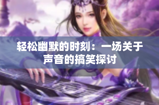 轻松幽默的时刻：一场关于声音的搞笑探讨