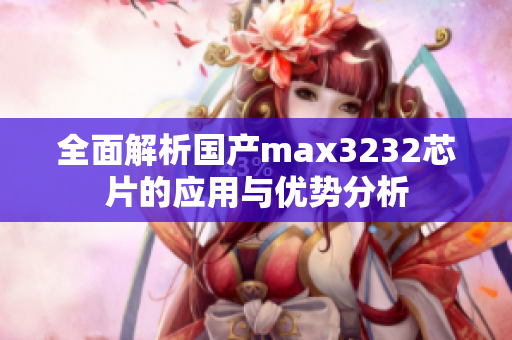 全面解析国产max3232芯片的应用与优势分析