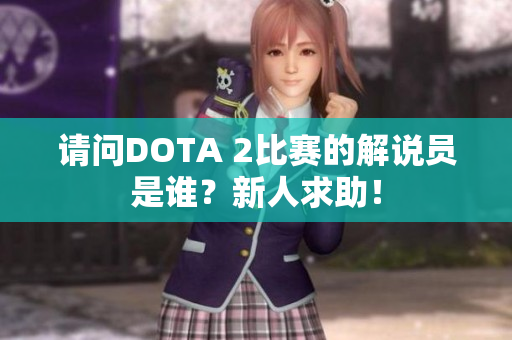 请问DOTA 2比赛的解说员是谁？新人求助！