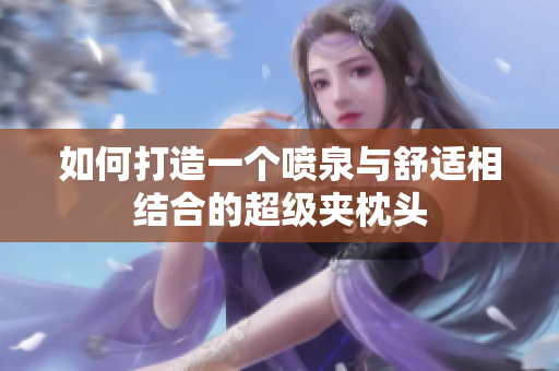 如何打造一个喷泉与舒适相结合的超级夹枕头