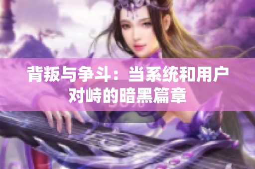 背叛与争斗：当系统和用户对峙的暗黑篇章
