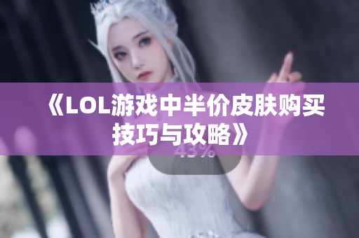 《LOL游戏中半价皮肤购买技巧与攻略》