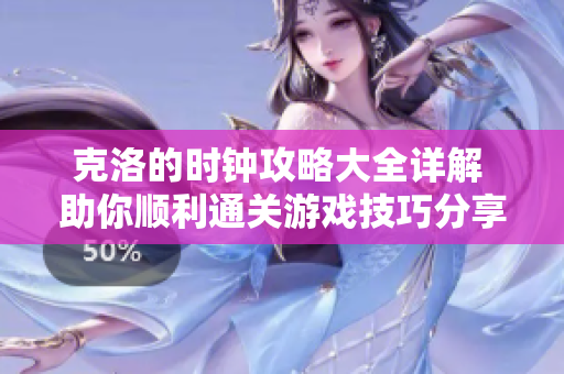 克洛的时钟攻略大全详解 助你顺利通关游戏技巧分享