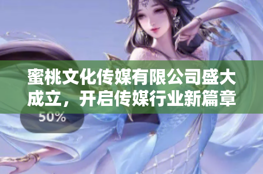 蜜桃文化传媒有限公司盛大成立，开启传媒行业新篇章