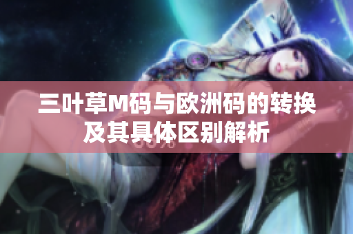 三叶草M码与欧洲码的转换及其具体区别解析