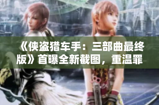《侠盗猎车手：三部曲最终版》首曝全新截图，重温罪恶都市魅力